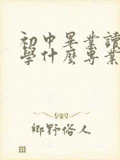 初中毕业读职校学什么专业好