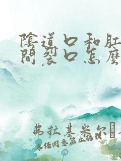 阴道口和肛门之间裂口怎么回事