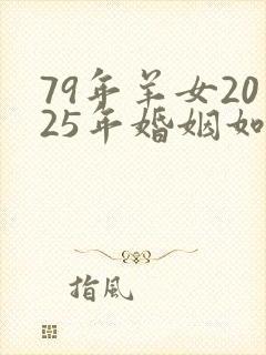 79年羊女2025年婚姻如何