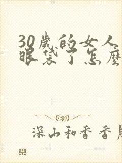 30岁的女人有眼袋了怎么办