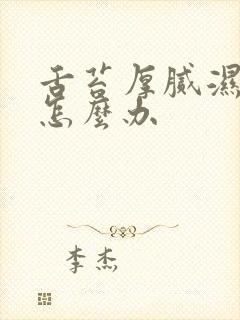 舌苔厚腻湿气重怎么办