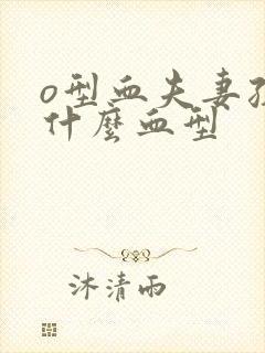 o型血夫妻孩子什么血型