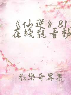 《仙逆》81集在线观看动漫