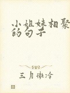 小姐妹相聚开心的句子