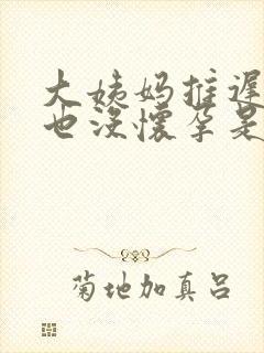 大姨妈推迟五天也没怀孕是怎么回事