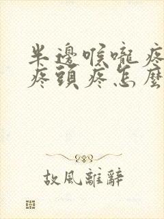 半边喉咙疼耳朵疼头疼怎么回事