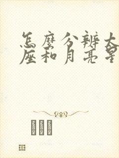 怎么分辨太阳星座和月亮星座