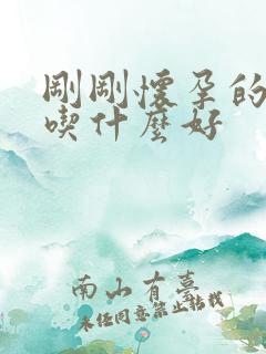 刚刚怀孕的孕妇吃什么好