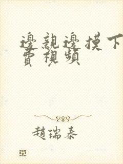 边亲边摸下面免费视频