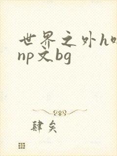 世界之外h啪肉np文bg