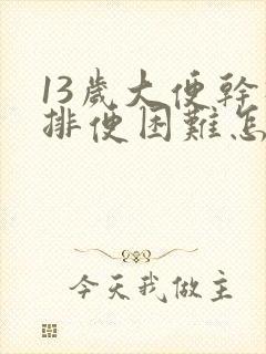 13岁大便干硬排便困难怎么办