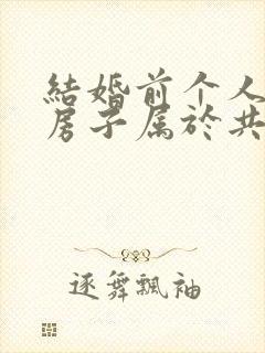 结婚前个人买的房子属于共同财产吗