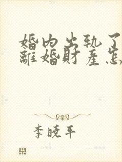 婚内出轨了起诉离婚财产怎么分