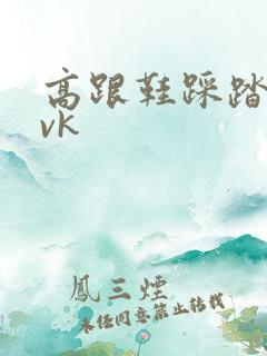 高跟鞋踩踏调教vk