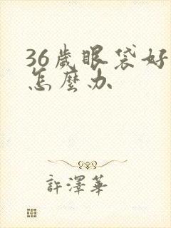 36岁眼袋好大怎么办