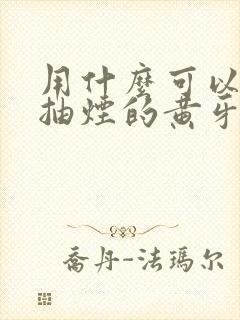 用什么可以去掉抽烟的黄牙