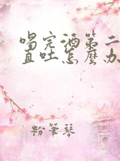 喝完酒第二天一直吐怎么办