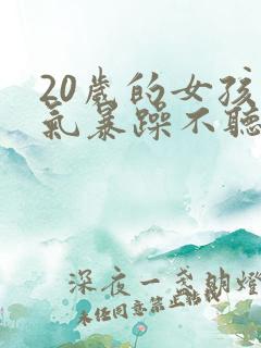 20岁的女孩脾气暴躁不听话怎么办