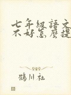 七年级语文成绩不好怎么提高