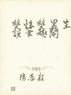 双性双男生子小说笔趣阁