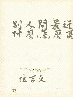 别人问最近在忙什么,怎么高情商回复