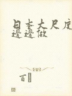 日本大尺度边摸边边做