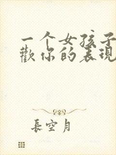 一个女孩子不喜欢你的表现