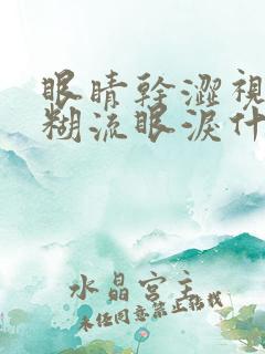 眼睛干涩视力模糊流眼泪什么原因引起的