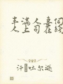 丰满人妻伺候黑人上司在线观看