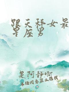 跟天秤女最配的星座男