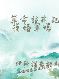 算命说我犯二婚 复婚算吗