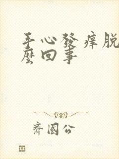 手心发痒脱皮怎么回事