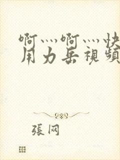 啊灬啊灬快点灬用力岳视频