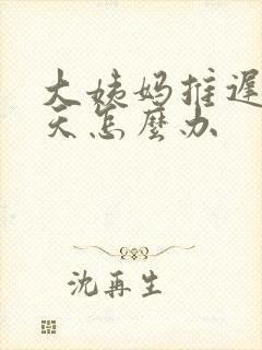 大姨妈推迟了九天怎么办