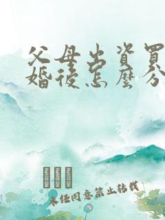 父母出资买房离婚后怎么分