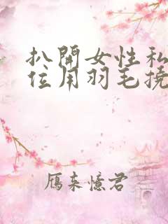 扒开女性私密部位用羽毛挠痒痒