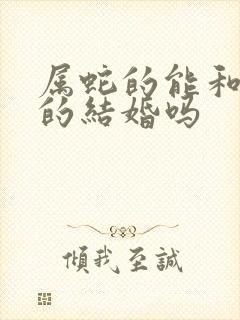 属蛇的能和属猴的结婚吗