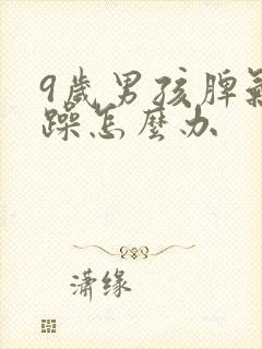 9岁男孩脾气暴躁怎么办