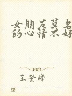 女朋友莫名其妙的心情不好怎么安慰她