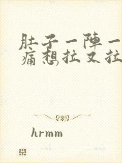 肚子一阵一阵的痛想拉又拉不出来