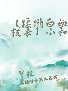 【蹂躏白嫩的女校长】小和