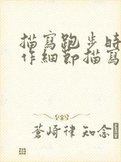 描写跑步时的动作细节描写