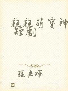 亲亲萌宝神助攻 短剧