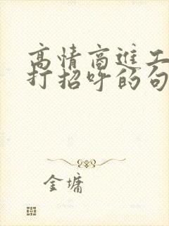 高情商进工作群打招呼的句子