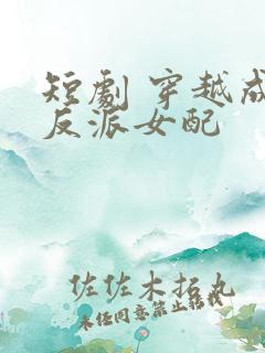短剧 穿越成了反派女配