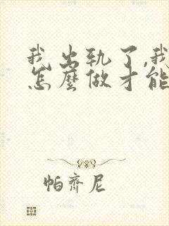 我出轨了,我该怎么做才能挽回他的心