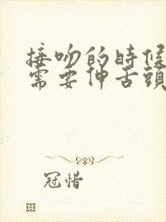 接吻的时候需不需要伸舌头