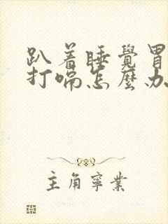 趴着睡觉胃胀气打嗝怎么办