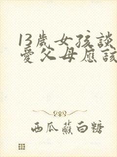 13岁女孩谈恋爱父母应该怎么对待