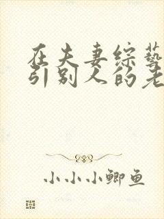 在夫妻综艺里勾引别人的老公